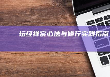 《坛经》：禅宗心法与修行实践指南